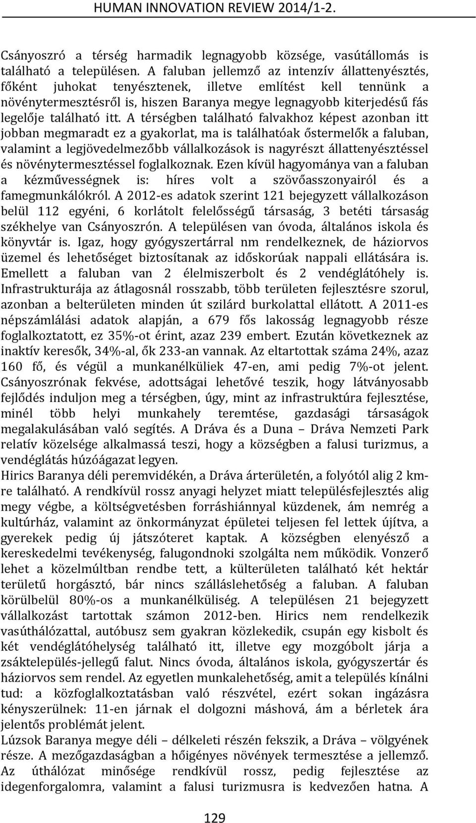 itt. A térségben található falvakhoz képest azonban itt jobban megmaradt ez a gyakorlat, ma is találhatóak őstermelők a faluban, valamint a legjövedelmezőbb vállalkozások is nagyrészt