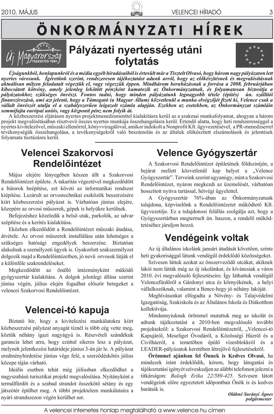 Mindhárom beruházásnak a forrása a 2008. februárjában kibocsátott kötvény, amely jelenleg lekötött pénzként kamatozik az Önkormányzatnak, és folyamatosan biztosítja a pályázatokhoz szükséges önrészt.