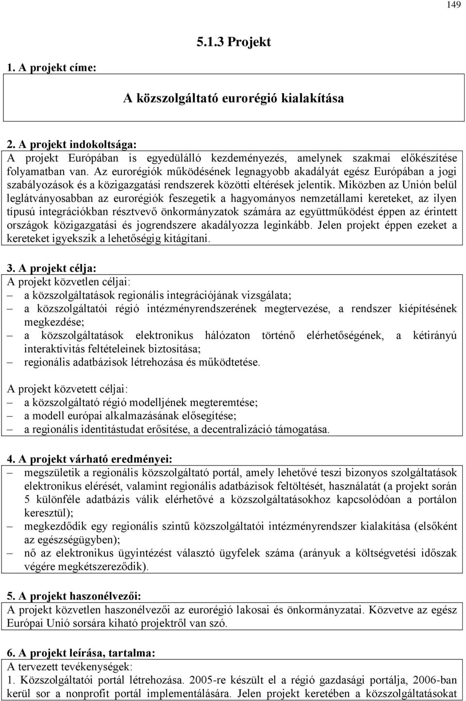 Miközben az Unión belül leglátványosabban az eurorégiók feszegetik a hagyományos nemzetállami kereteket, az ilyen típusú integrációkban résztvevő önkormányzatok számára az együttműködést éppen az