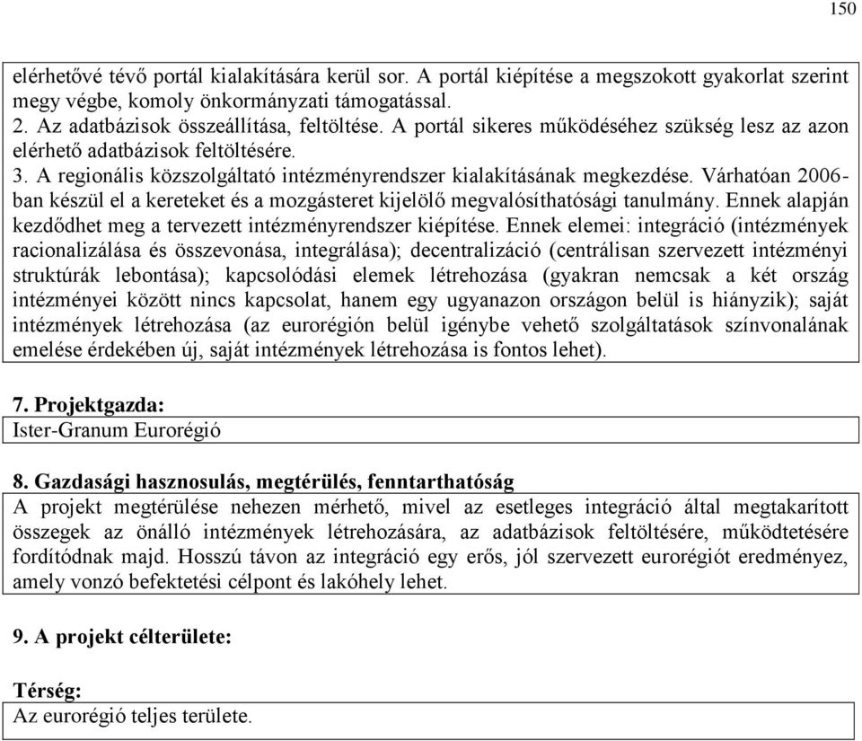 Várhatóan 2006- ban készül el a kereteket és a mozgásteret kijelölő megvalósíthatósági tanulmány. Ennek alapján kezdődhet meg a tervezett intézményrendszer kiépítése.