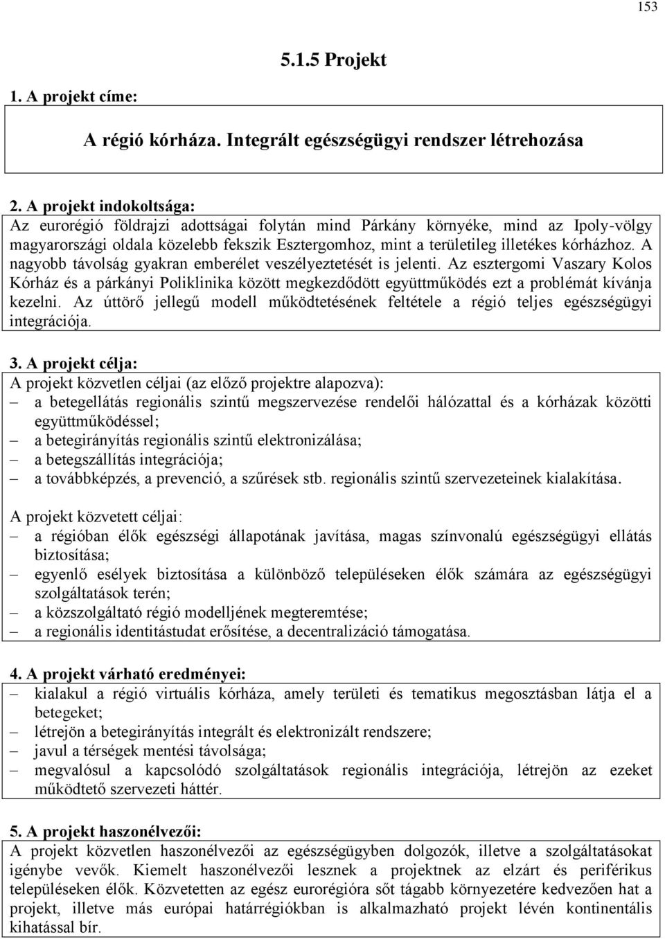 A nagyobb távolság gyakran emberélet veszélyeztetését is jelenti. Az esztergomi Vaszary Kolos Kórház és a párkányi Poliklinika között megkezdődött együttműködés ezt a problémát kívánja kezelni.