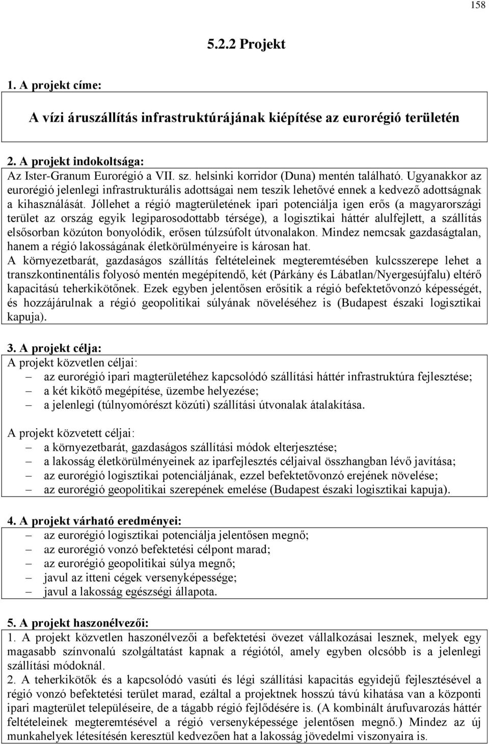 Jóllehet a régió magterületének ipari potenciálja igen erős (a magyarországi terület az ország egyik legiparosodottabb térsége), a logisztikai háttér alulfejlett, a szállítás elsősorban közúton