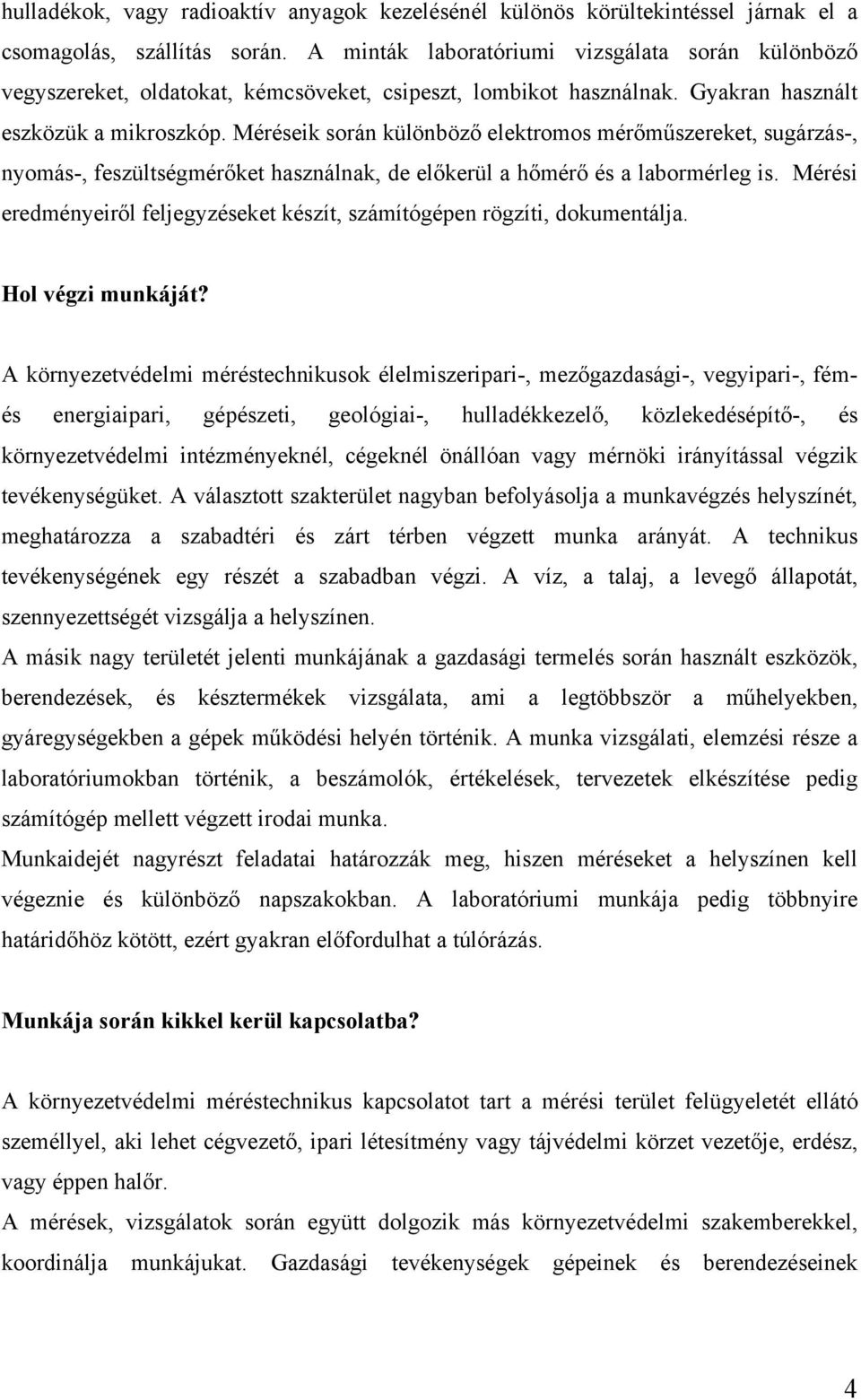 Méréseik során különböző elektromos mérőműszereket, sugárzás-, nyomás-, feszültségmérőket használnak, de előkerül a hőmérő és a labormérleg is.