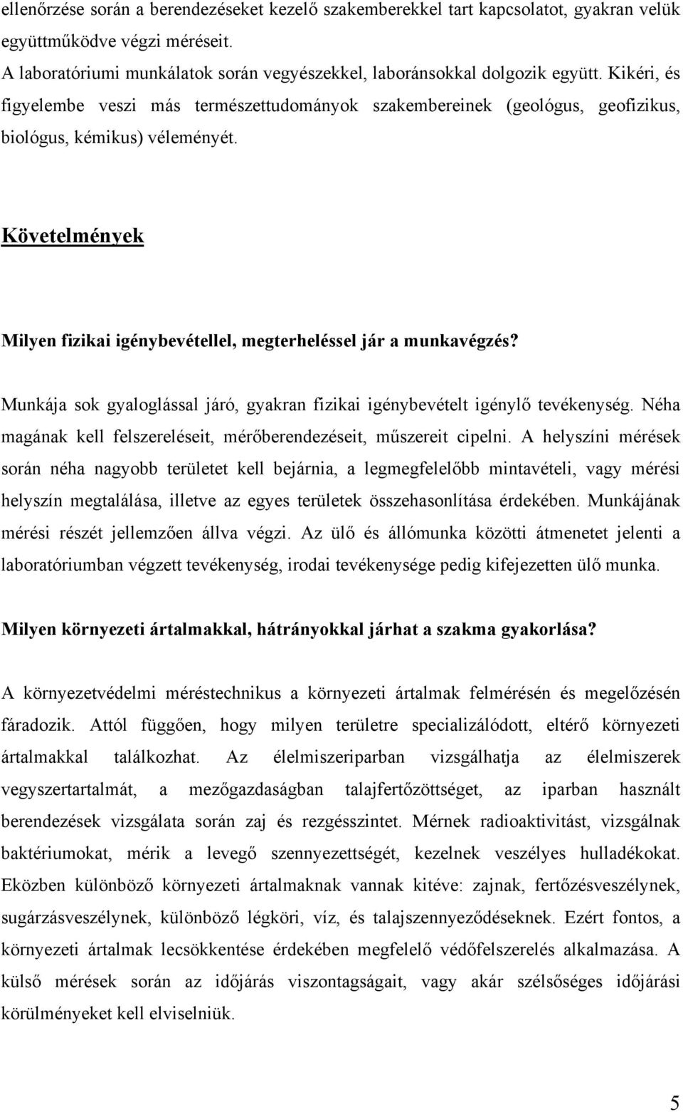 Munkája sok gyaloglással járó, gyakran fizikai igénybevételt igénylő tevékenység. Néha magának kell felszereléseit, mérőberendezéseit, műszereit cipelni.