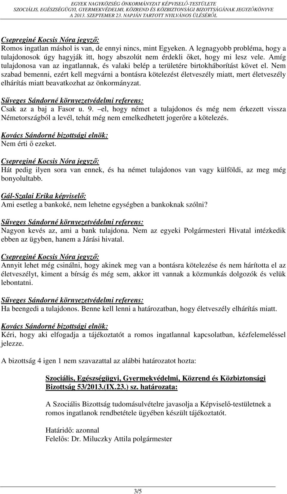 Nem szabad bemenni, ezért kell megvárni a bontásra kötelezést életveszély miatt, mert életveszély elhárítás miatt beavatkozhat az önkormányzat. Csak az a baj a Fasor u. 9.