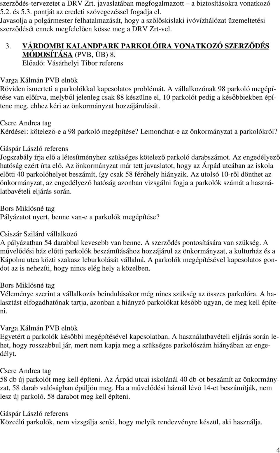 VÁRDOMBI KALANDPARK PARKOLÓIRA VONATKOZÓ SZERZİDÉS MÓDOSÍTÁSA (PVB, ÜB) 8. Elıadó: Vásárhelyi Tibor referens Röviden ismerteti a parkolókkal kapcsolatos problémát.