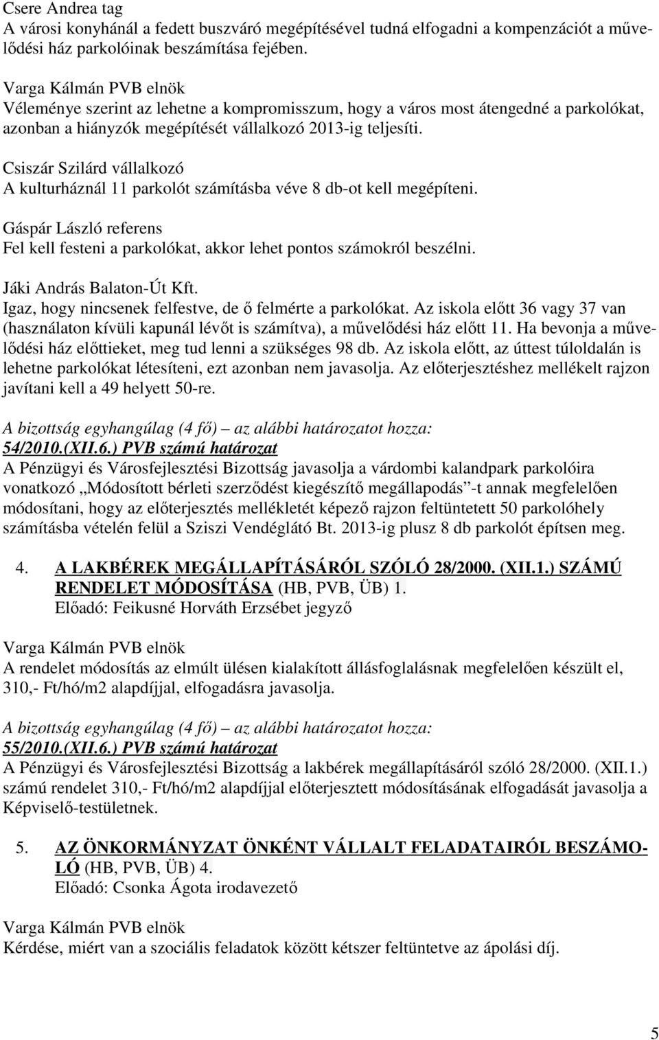 Csiszár Szilárd vállalkozó A kulturháznál 11 parkolót számításba véve 8 db-ot kell megépíteni. Fel kell festeni a parkolókat, akkor lehet pontos számokról beszélni. Jáki András Balaton-Út Kft.