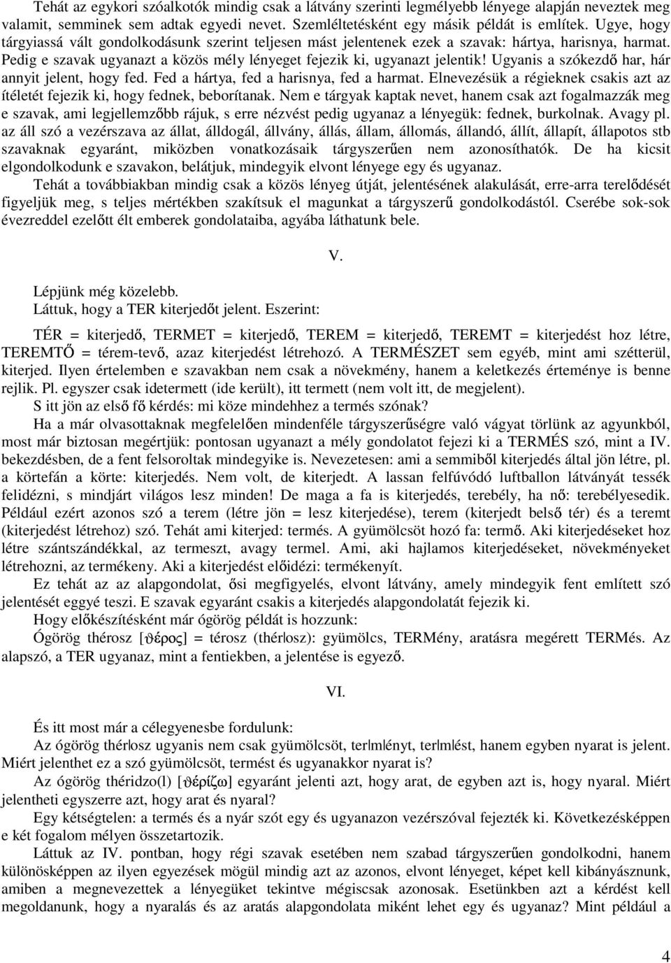 Ugyanis a szókezd har, hár annyit jelent, hogy fed. Fed a hártya, fed a harisnya, fed a harmat. Elnevezésük a régieknek csakis azt az ítéletét fejezik ki, hogy fednek, beborítanak.