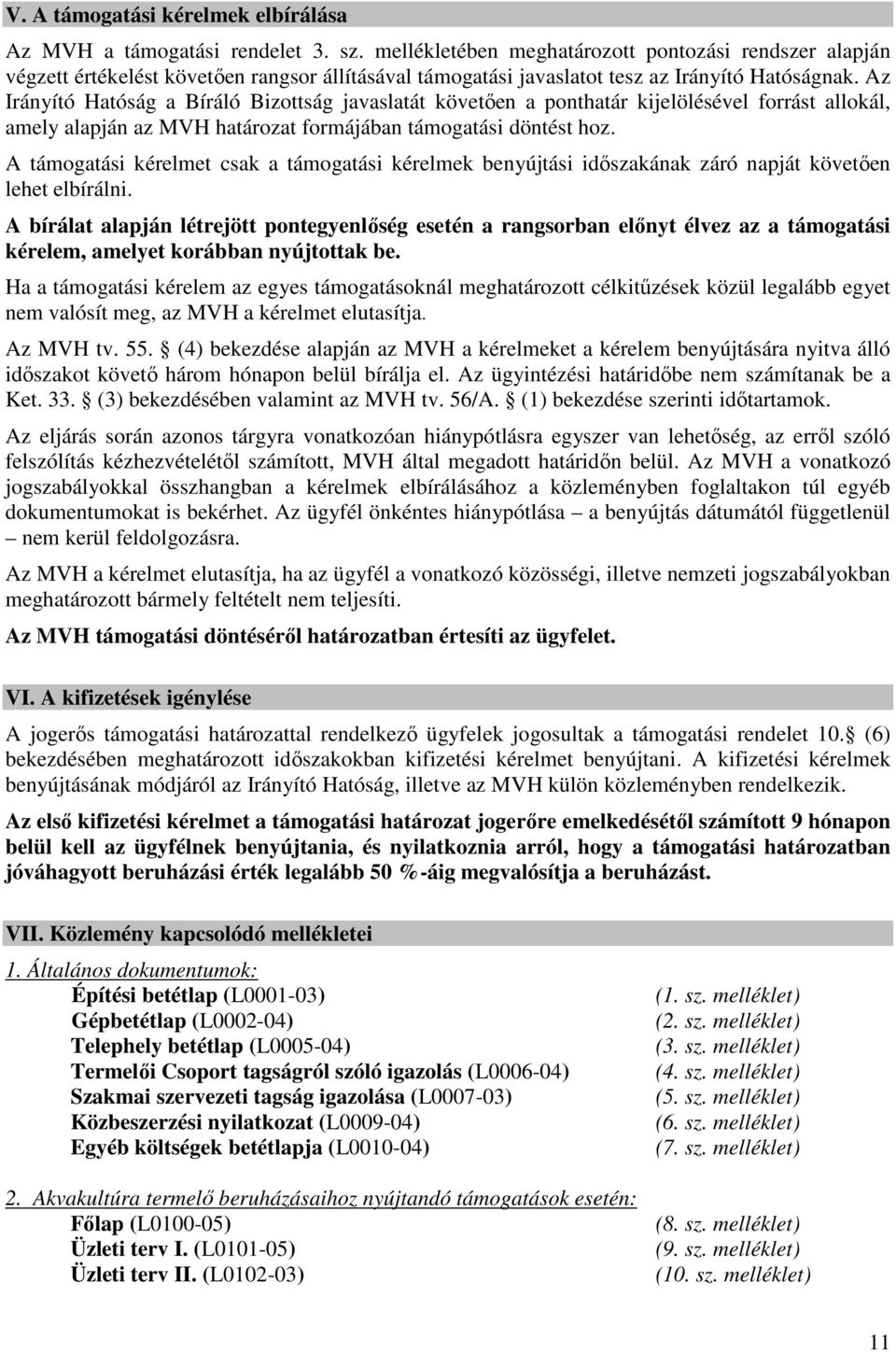 Az Irányító Hatóság a Bíráló Bizottság javaslatát követően a ponthatár kijelölésével forrást allokál, amely alapján az MVH határozat formájában támogatási döntést hoz.