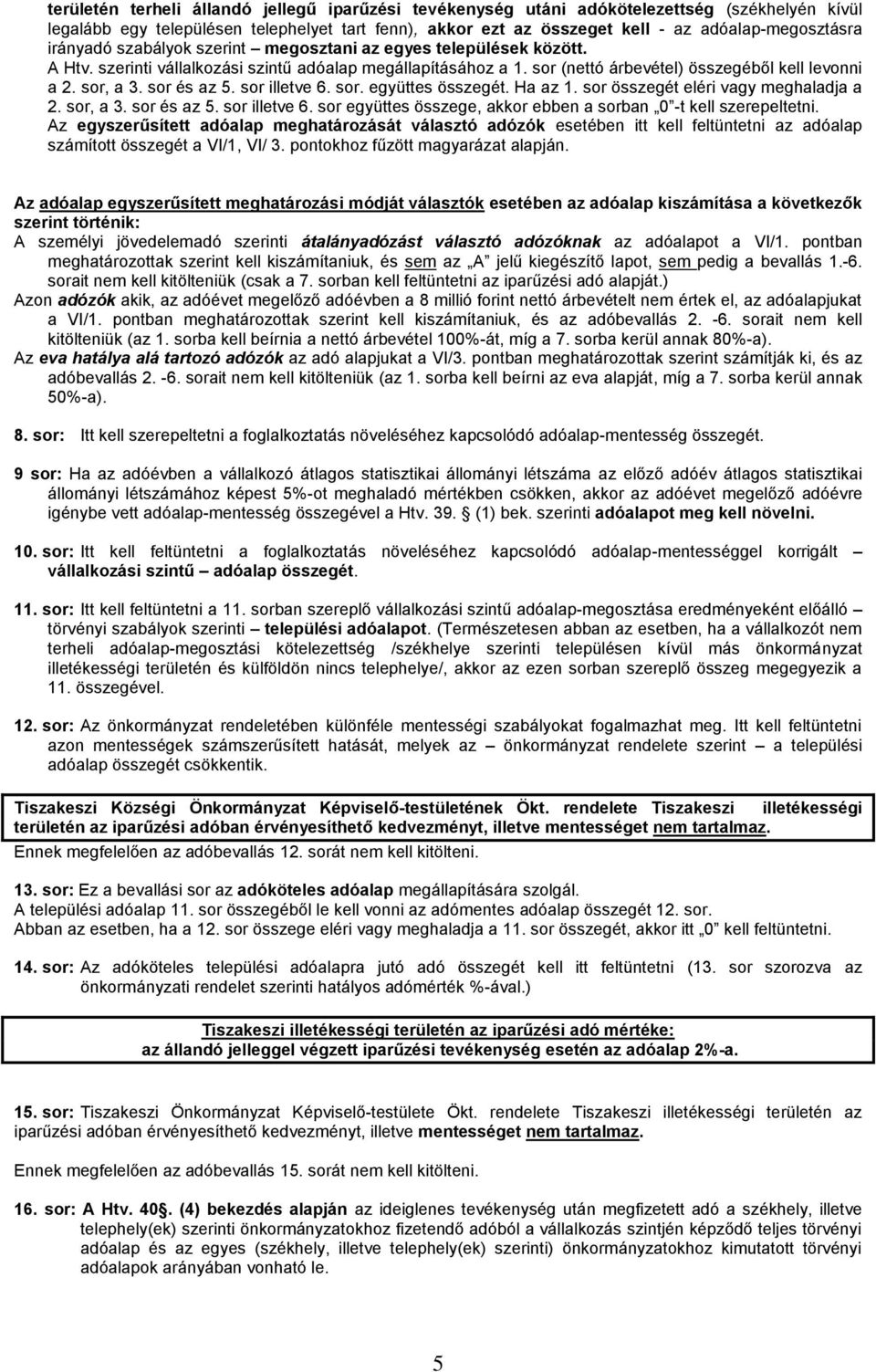 sor és az 5. sor illetve 6. sor. együttes összegét. Ha az 1. sor összegét eléri vagy meghaladja a 2. sor, a 3. sor és az 5. sor illetve 6. sor együttes összege, akkor ebben a sorban 0 -t kell szerepeltetni.