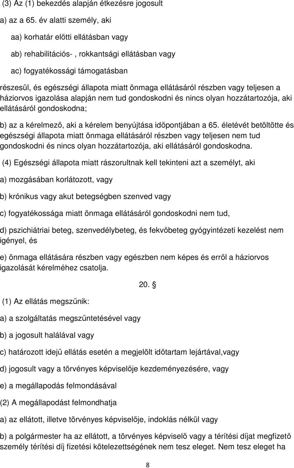 részben vagy teljesen a háziorvos igazolása alapján nem tud gondoskodni és nincs olyan hozzátartozója, aki ellátásáról gondoskodna; b) az a kérelmező, aki a kérelem benyújtása időpontjában a 65.