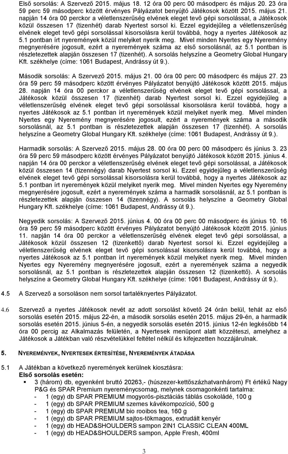 Ezzel egyidejűleg a véletlenszerűség elvének eleget tevő gépi sorsolással kisorsolásra kerül továbbá, hogy a nyertes Játékosok az 5.1 pontban írt nyeremények közül melyiket nyerik meg.