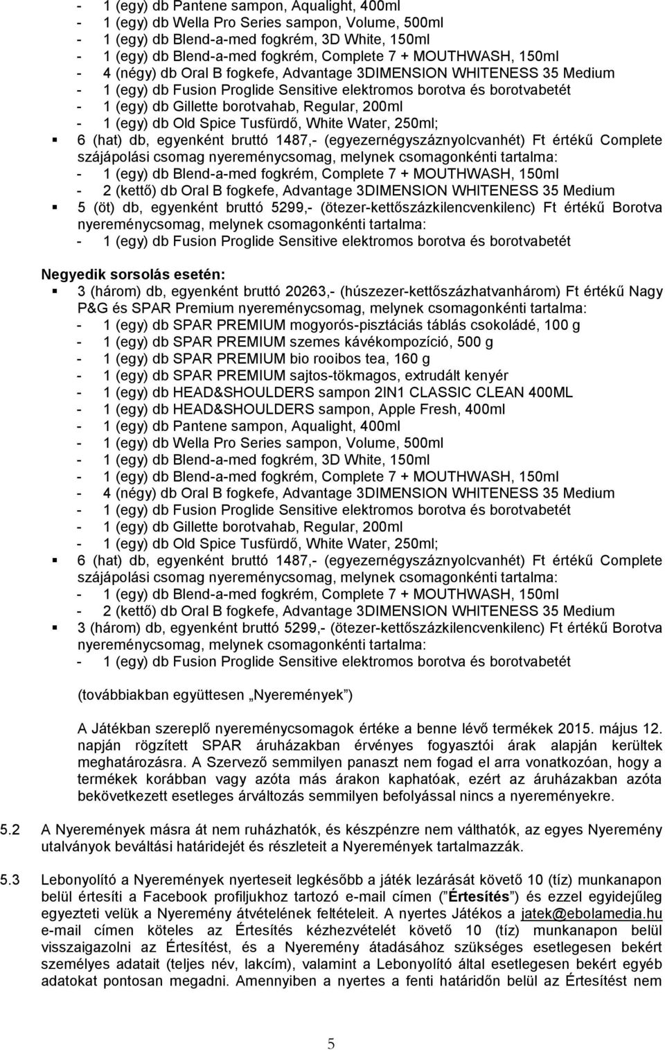 (ötezer-kettőszázkilencvenkilenc) Ft értékű Borotva Negyedik sorsolás esetén: 3 (három) db, egyenként bruttó 20263,- (húszezer-kettőszázhatvanhárom) Ft értékű Nagy P&G és SPAR Premium - 1 (egy) db