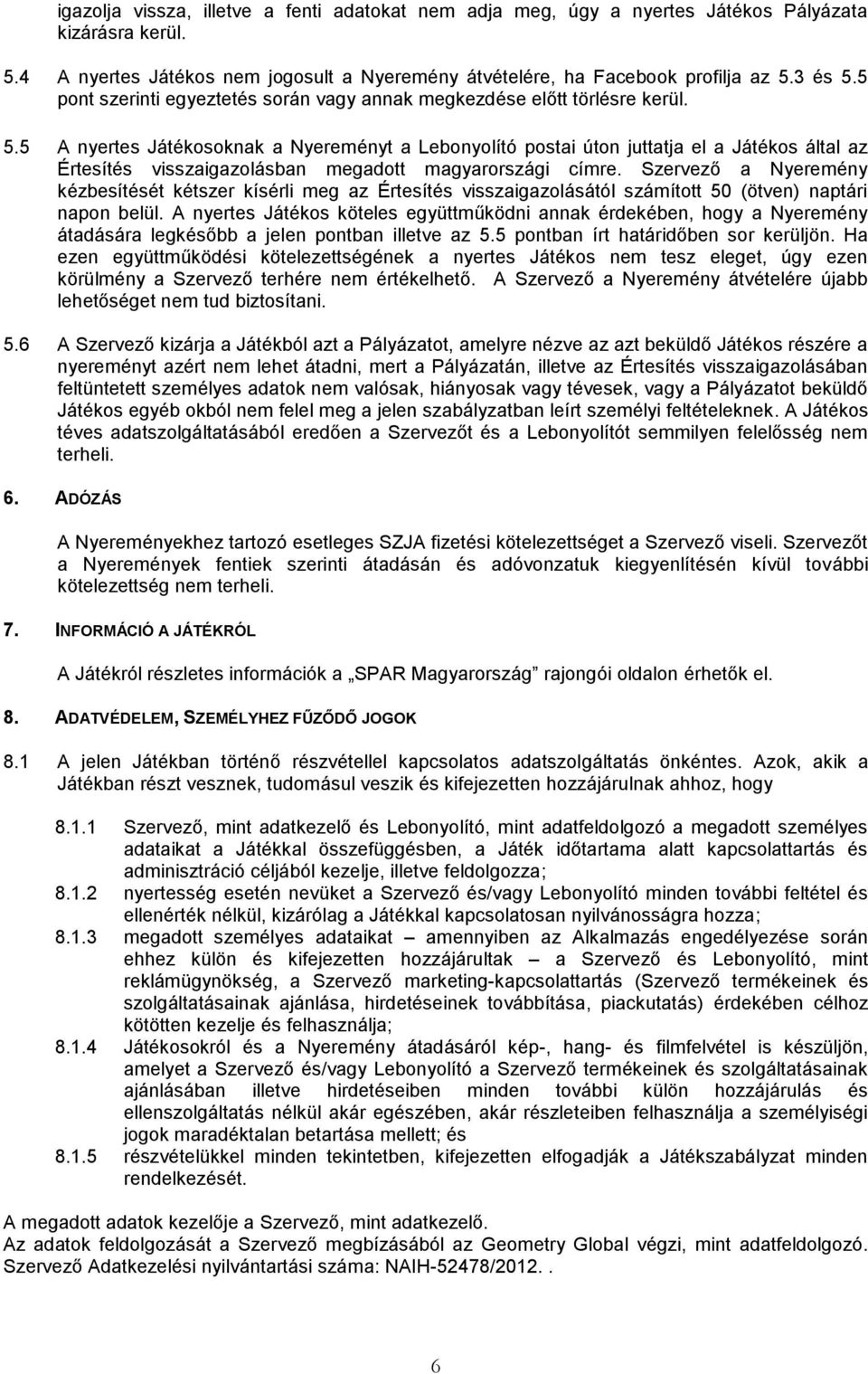 5 A nyertes Játékosoknak a Nyereményt a Lebonyolító postai úton juttatja el a Játékos által az Értesítés visszaigazolásban megadott magyarországi címre.