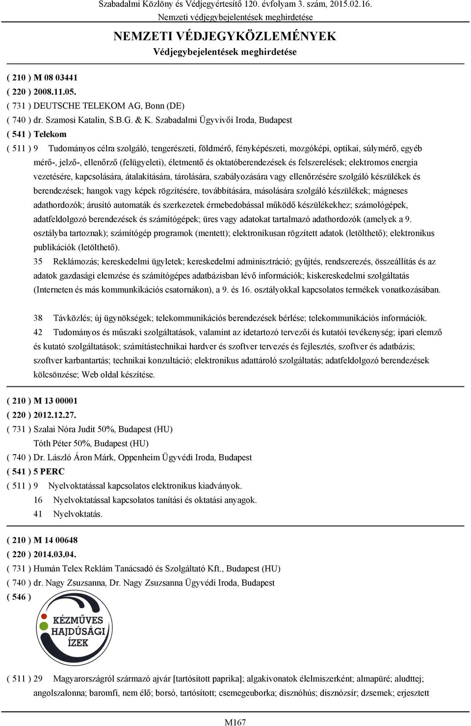 Szabadalmi Ügyvivői Iroda, Budapest ( 541 ) Telekom ( 511 ) 9 Tudományos célra szolgáló, tengerészeti, földmérő, fényképészeti, mozgóképi, optikai, súlymérő, egyéb mérő-, jelző-, ellenőrző