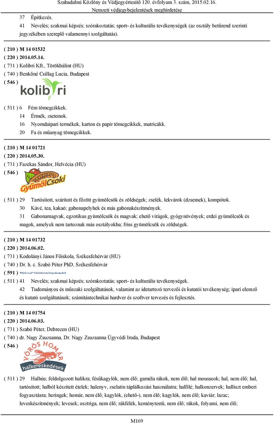 , Törökbálint (HU) ( 740 ) Benkőné Csillag Lucia, Budapest ( 511 ) 6 Fém tömegcikkek. 14 Érmék, zsetonok. 16 Nyomdaipari termékek, karton és papír tömegcikkek, matricákk. 20 Fa és műanyag tömegcikkek.