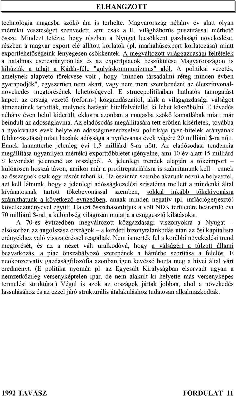 A megváltozott világgazdasági feltételek a hatalmas cserearányromlás és az exportpiacok beszűkülése Magyarországon is kihúzták a talajt a Kádár-féle "gulyáskommunizmus" alól.