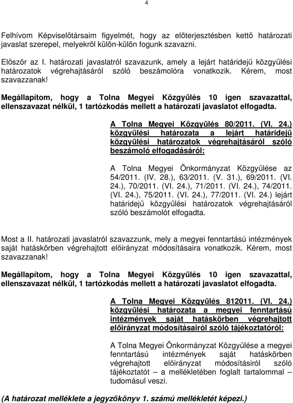 Megállapítom, hogy a Tolna Megyei Közgyűlés 10 igen szavazattal, ellenszavazat nélkül, 1 tartózkodás mellett a határozati javaslatot elfogadta. A Tolna Megyei Közgyűlés 80/2011. (VI. 24.