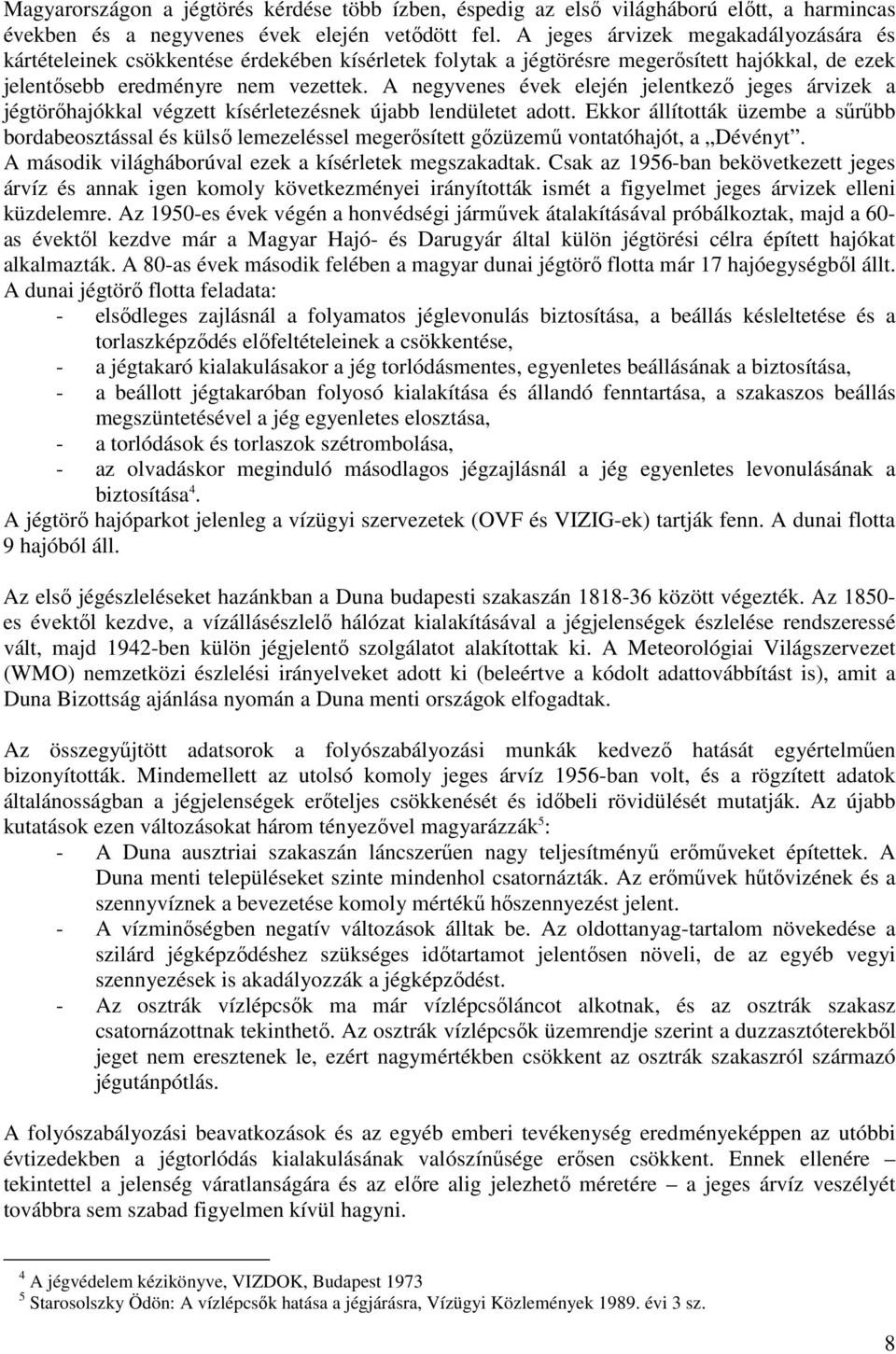 A negyvenes évek elején jelentkező jeges árvizek a jégtörőhajókkal végzett kísérletezésnek újabb lendületet adott.