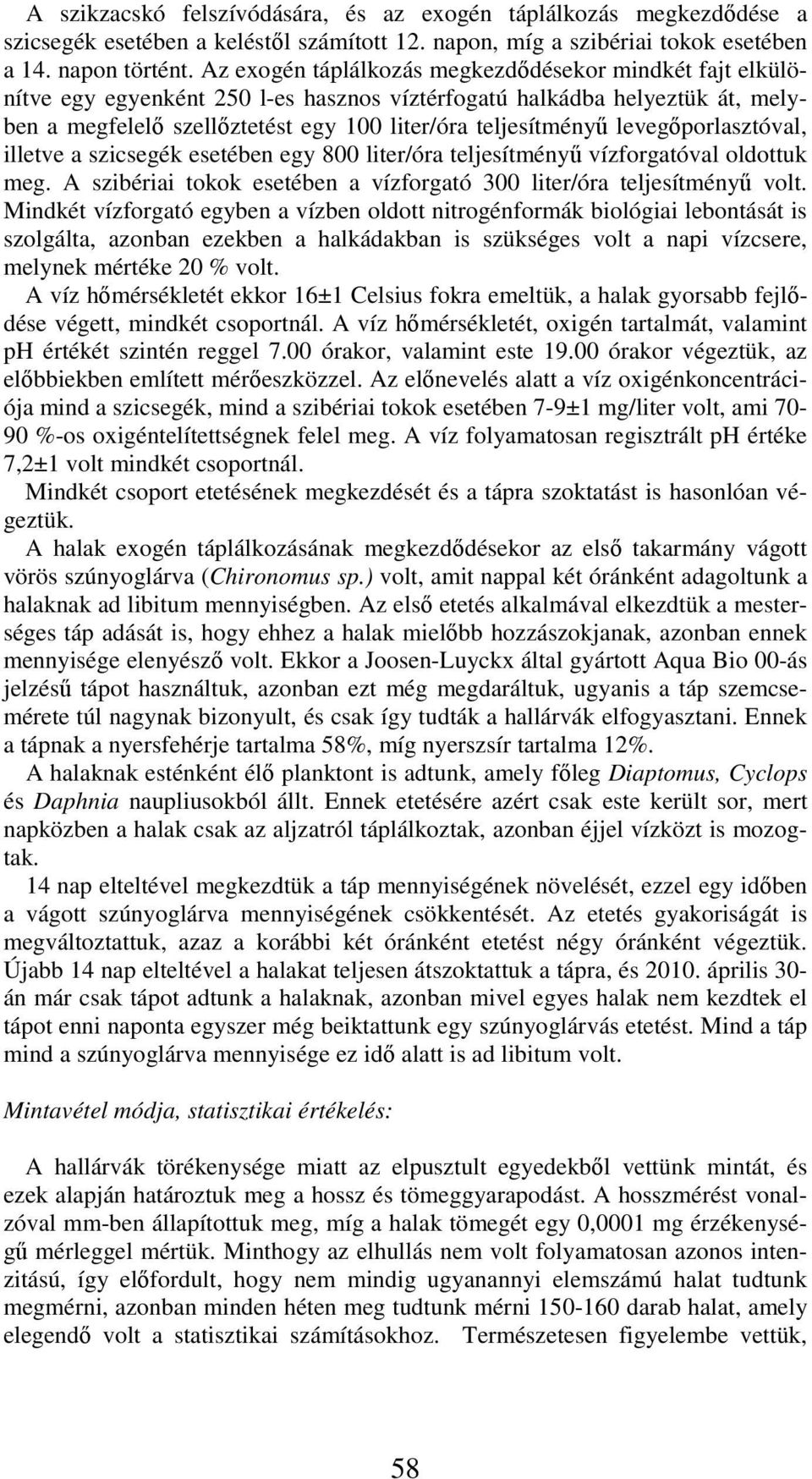 levegőporlasztóval, illetve a szicsegék esetében egy 8 liter/óra teljesítményű vízforgatóval oldottuk meg. A szibériai tokok esetében a vízforgató 3 liter/óra teljesítményű volt.