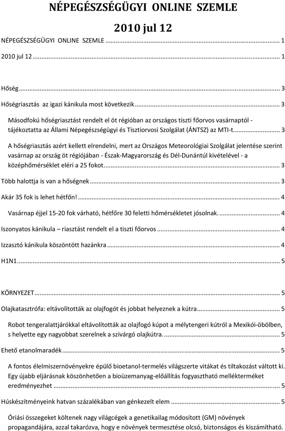 .. 3 A hőségriasztás azért kellett elrendelni, mert az Országos Meteorológiai Szolgálat jelentése szerint vasárnap az ország öt régiójában Észak Magyarország és Dél Dunántúl kivételével a