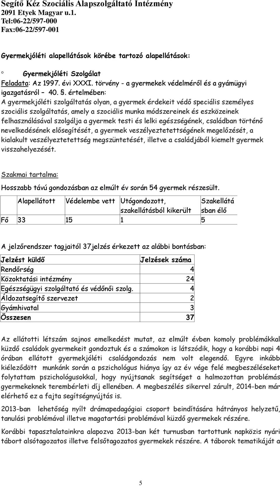 gyermek testi és lelki egészségének, családban történő nevelkedésének elősegítését, a gyermek veszélyeztetettségének megelőzését, a kialakult veszélyeztetettség megszüntetését, illetve a családjából