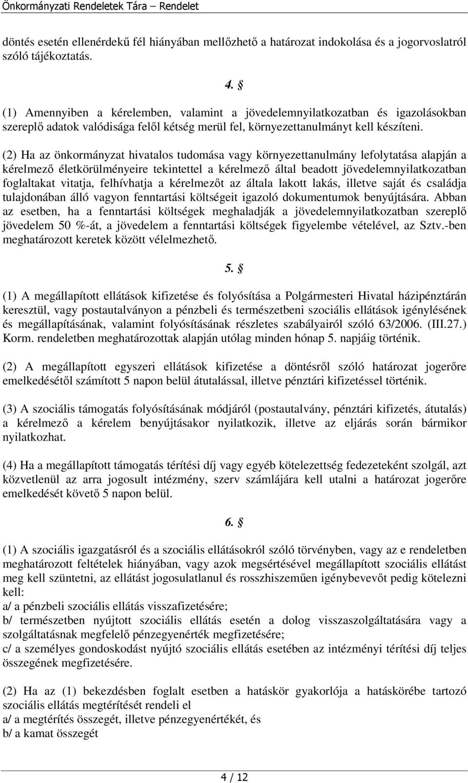 (2) Ha az önkormányzat hivatalos tudomása vagy környezettanulmány lefolytatása alapján a kérelmező életkörülményeire tekintettel a kérelmező által beadott jövedelemnyilatkozatban foglaltakat vitatja,