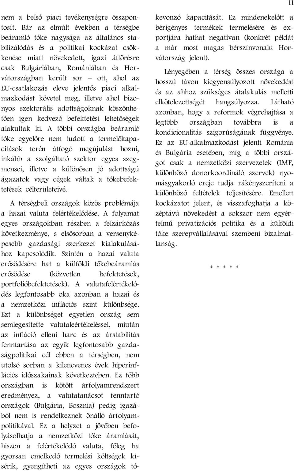 Horvátországban került sor ott, ahol az EU-csatlakozás eleve jelentős piaci alkalmazkodást követel meg, illetve ahol bizonyos szektorális adottságoknak köszönhetően igen kedvező befektetési