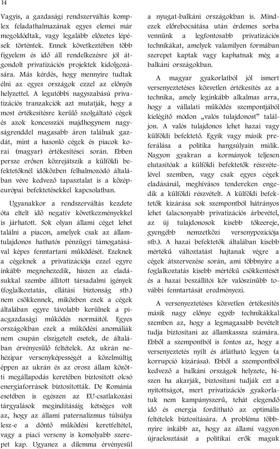 A legutóbbi nagyszabású privatizációs tranzakciók azt mutatják, hogy a most értékesítésre kerülő szolgáltató cégek és azok koncessziói majdhogynem nagyságrenddel magasabb áron találnak gazdát, mint a