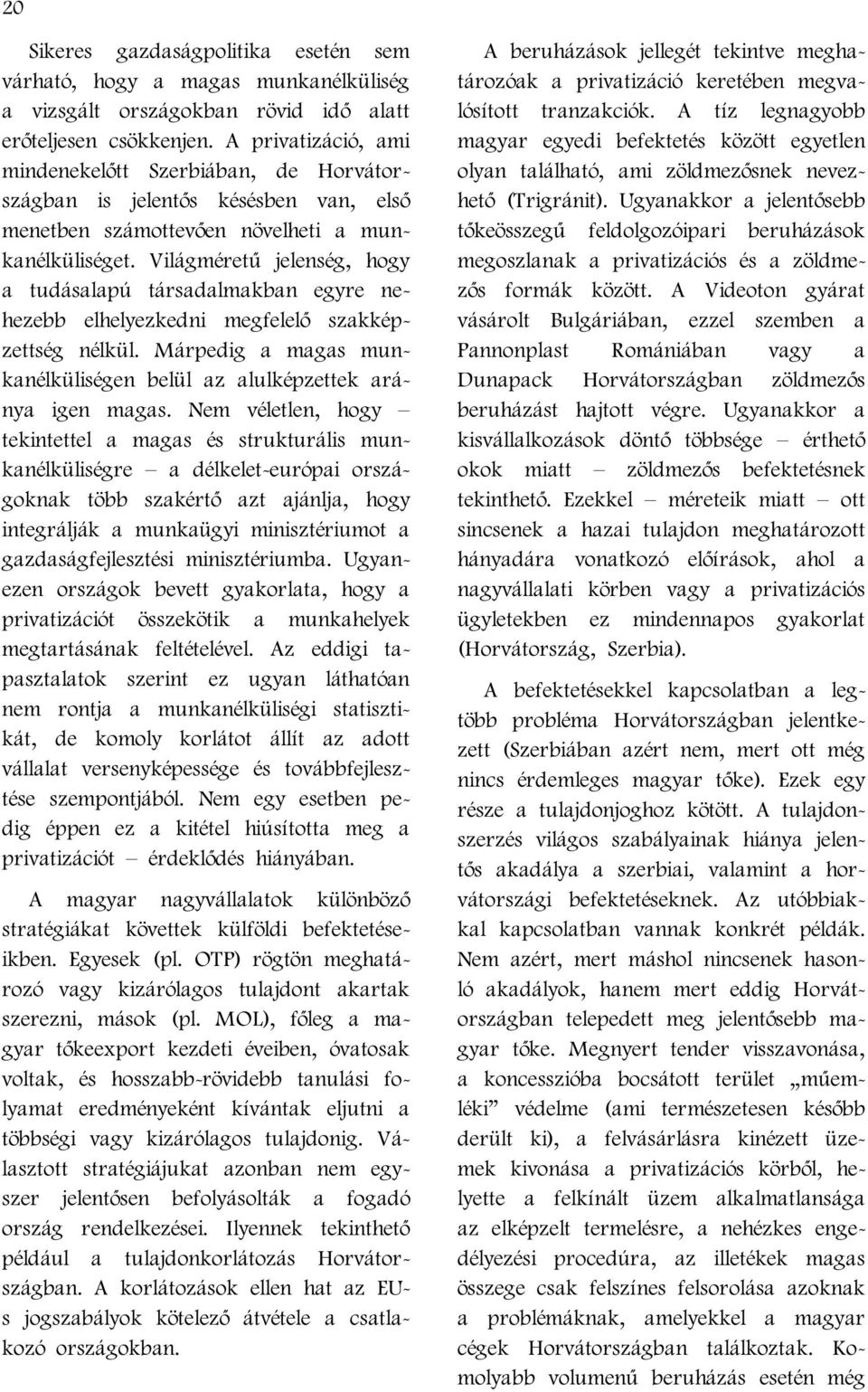 Világméretű jelenség, hogy a tudásalapú társadalmakban egyre nehezebb elhelyezkedni megfelelő szakképzettség nélkül. Márpedig a magas munkanélküliségen belül az alulképzettek aránya igen magas.