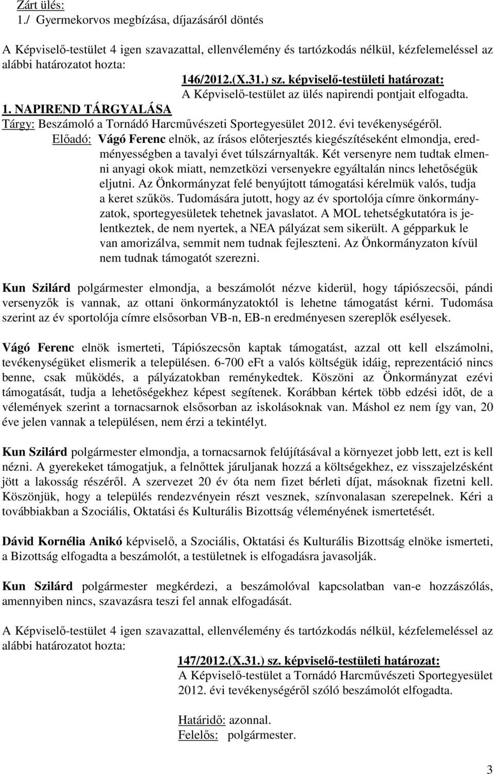 Két versenyre nem tudtak elmenni anyagi okok miatt, nemzetközi versenyekre egyáltalán nincs lehetőségük eljutni. Az Önkormányzat felé benyújtott támogatási kérelmük valós, tudja a keret szűkös.