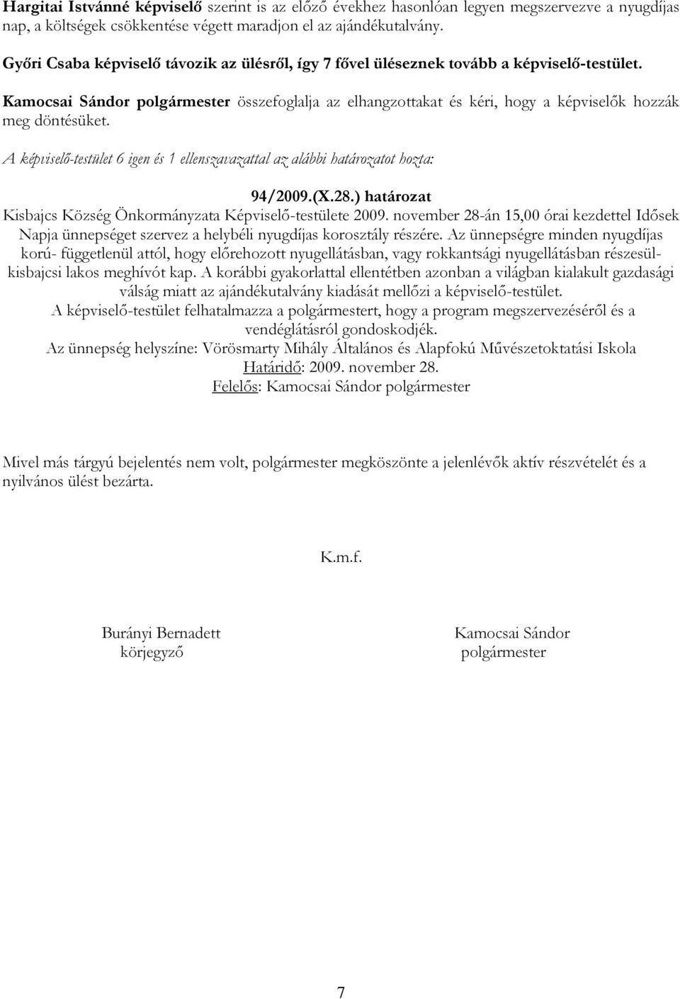 Kamocsai Sándor polgármester összefoglalja az elhangzottakat és kéri, hogy a képviselők hozzák meg döntésüket. A képviselő-testület 6 igen és 1 ellenszavazattal az alábbi határozatot hozta: 94/2009.