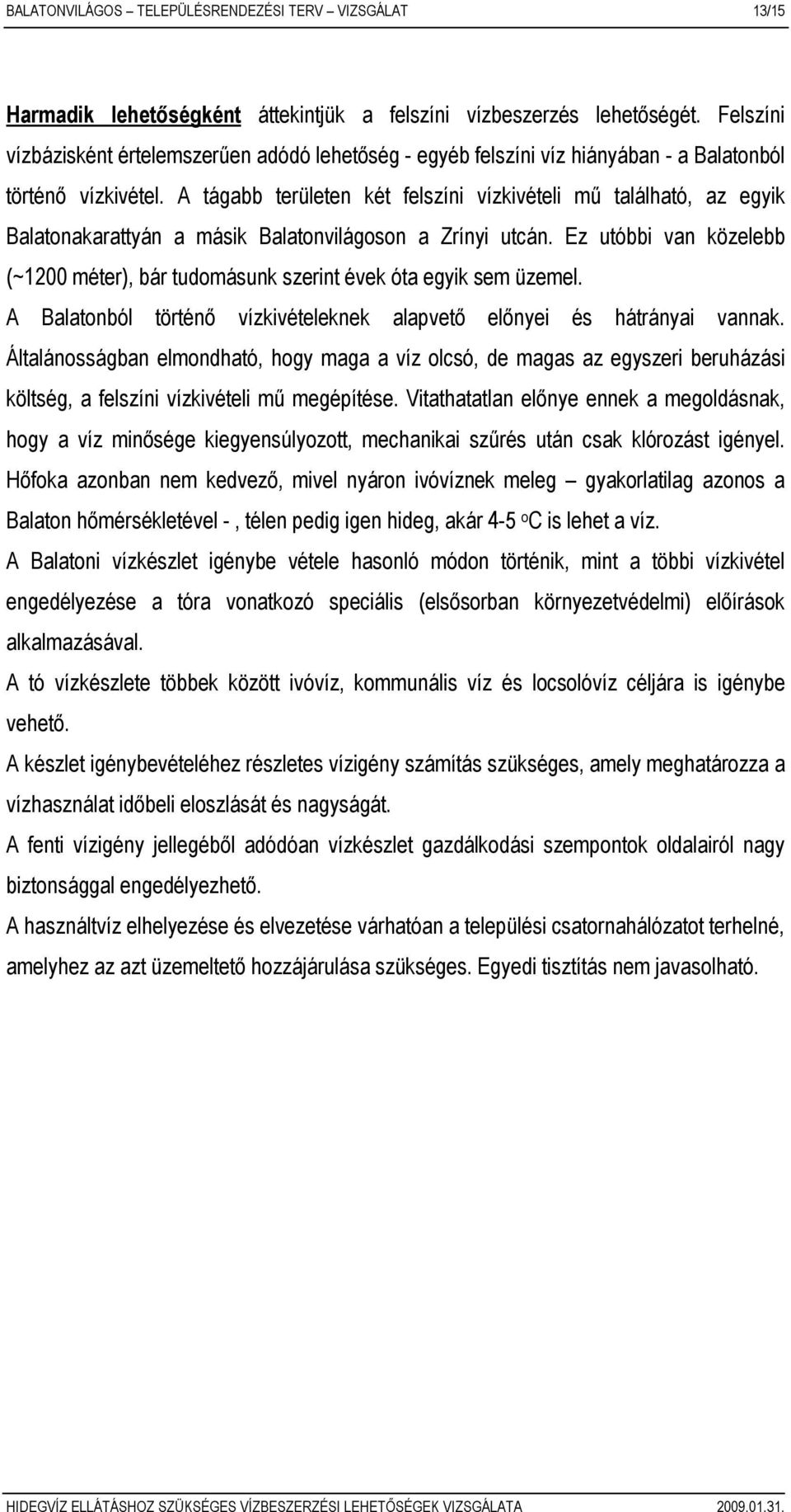 A tágabb területen két felszíni vízkivételi mő található, az egyik Balatonakarattyán a másik Balatonvilágoson a Zrínyi utcán.