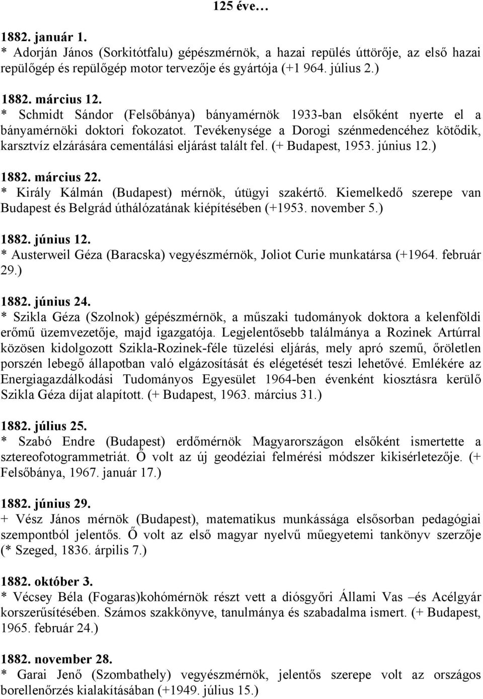 Tevékenysége a Dorogi szénmedencéhez kötődik, karsztvíz elzárására cementálási eljárást talált fel. (+ Budapest, 1953. június 12.) 1882. március 22. * Király Kálmán (Budapest) mérnök, útügyi szakértő.