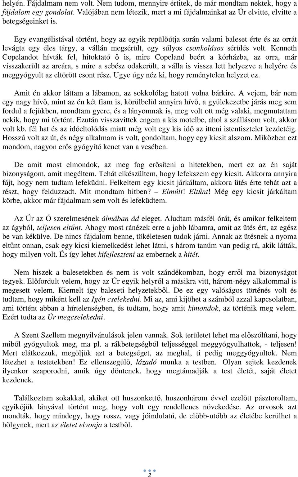 Kenneth Copelandot hívták fel, hitoktató ő is, mire Copeland beért a kórházba, az orra, már visszakerült az arcára, s mire a sebész odakerült, a válla is vissza lett helyezve a helyére és meggyógyult