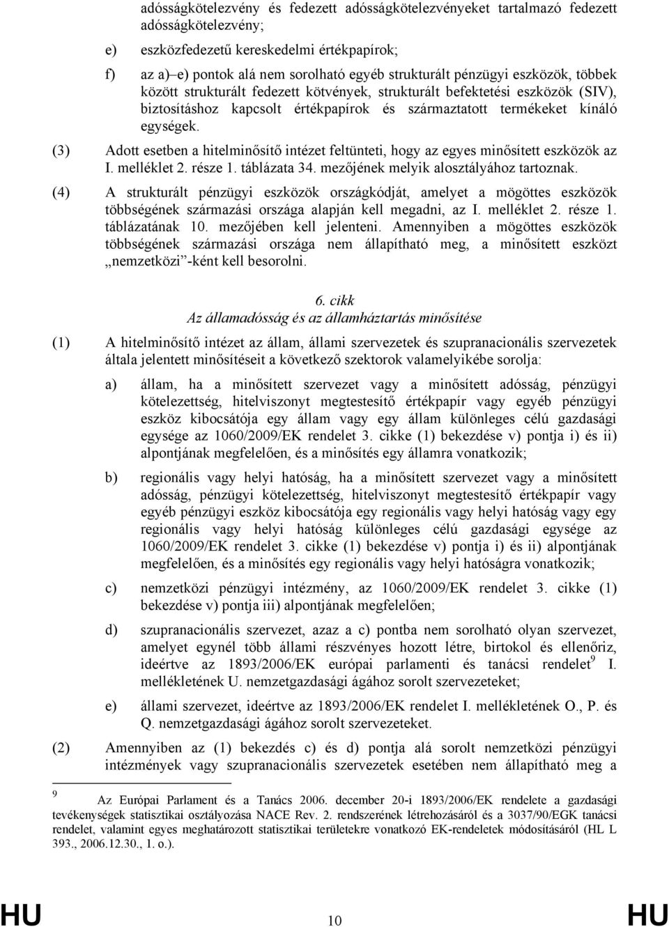 (3) Adott esetben a hitelminősítő intézet feltünteti, hogy az egyes minősített eszközök az I. melléklet 2. része 1. táblázata 34. mezőjének melyik alosztályához tartoznak.