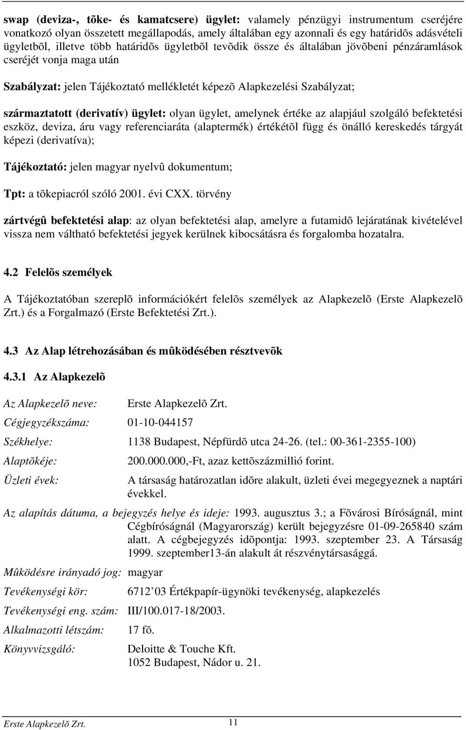 (derivatív) ügylet: olyan ügylet, amelynek értéke az alapjául szolgáló befektetési eszköz, deviza, áru vagy referenciaráta (alaptermék) értékétõl függ és önálló kereskedés tárgyát képezi