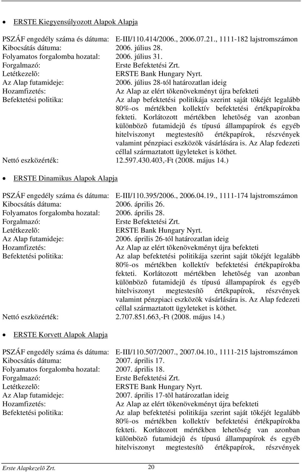 július 28-tól határozatlan ideig Hozamfizetés: Befektetési politika: Az Alap az elért tõkenövekményt újra befekteti Az alap befektetési politikája szerint saját tõkéjét legalább 80%-os mértékben