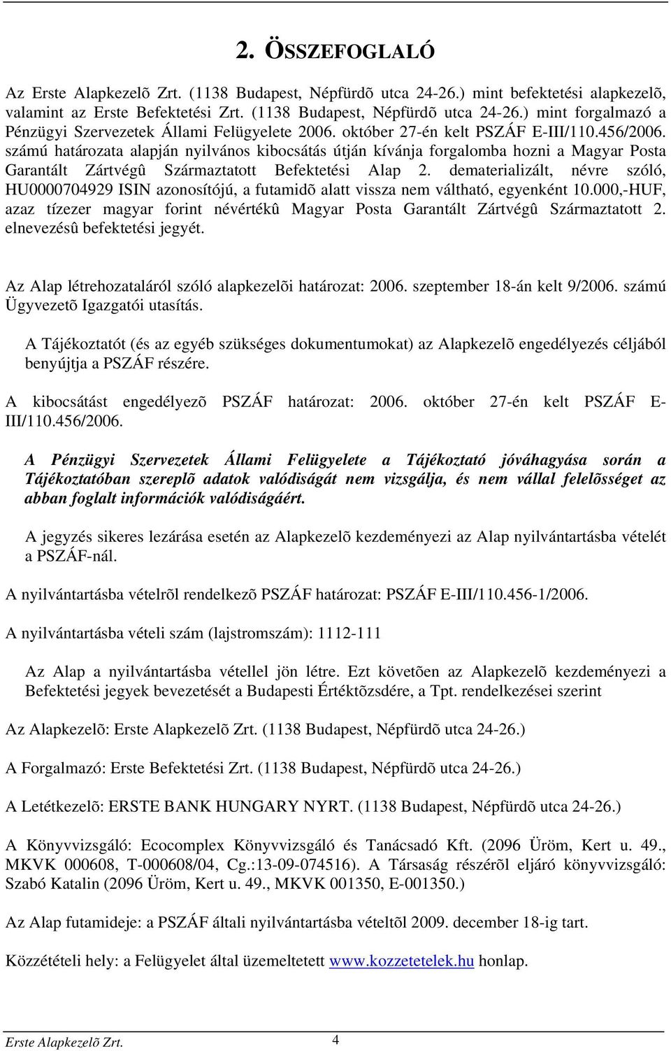 dematerializált, névre szóló, HU0000704929 ISIN azonosítójú, a futamidõ alatt vissza nem váltható, egyenként 10.