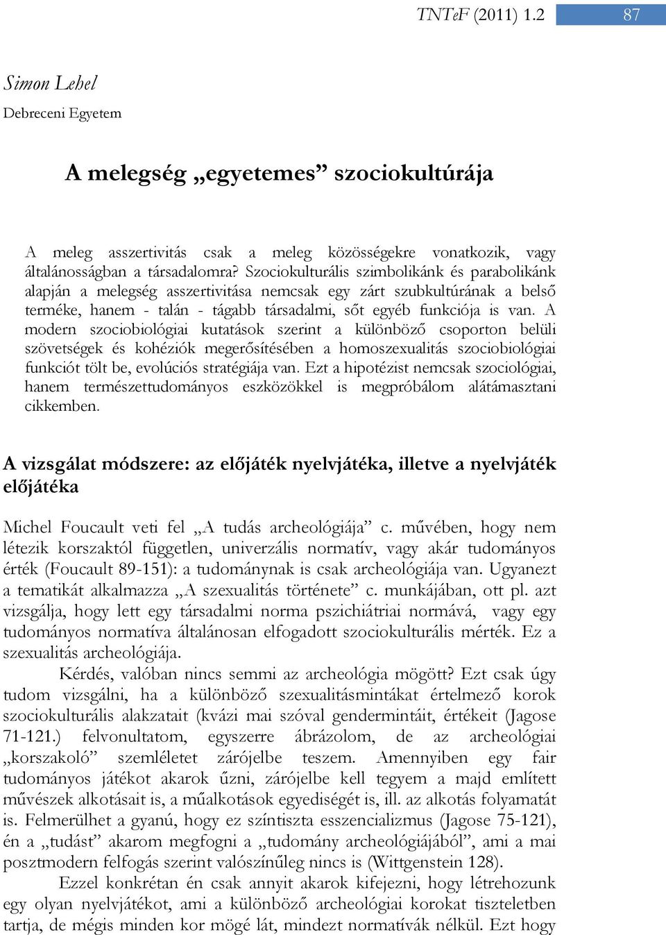 A modern szociobiológiai kutatások szerint a különböző csoporton belüli szövetségek és kohéziók megerősítésében a homoszexualitás szociobiológiai funkciót tölt be, evolúciós stratégiája van.