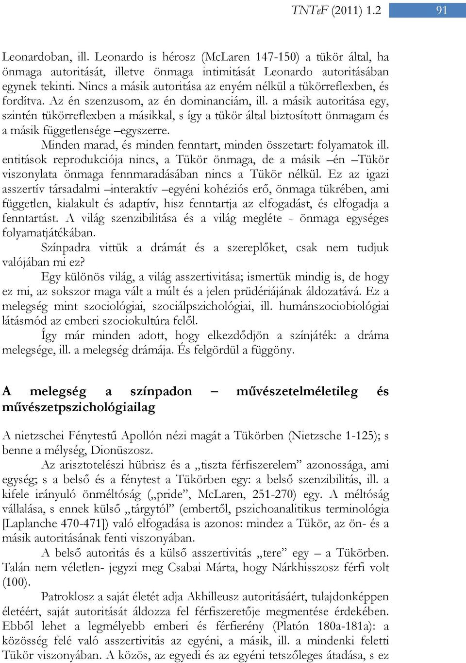 a másik autoritása egy, szintén tükörreflexben a másikkal, s így a tükör által biztosított önmagam és a másik függetlensége egyszerre.