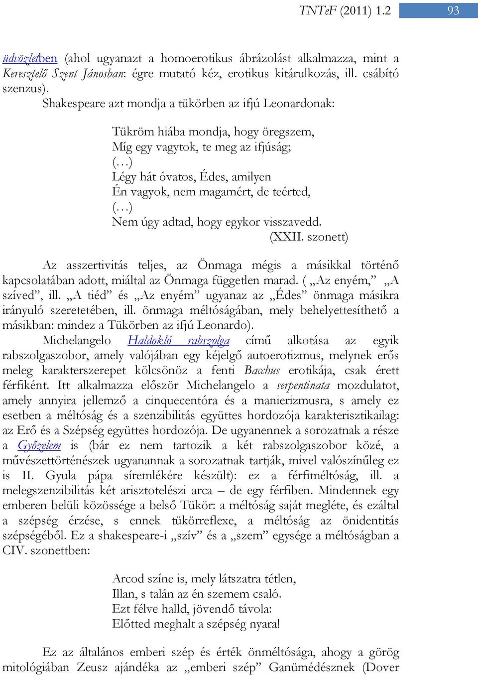 ( ) Nem úgy adtad, hogy egykor visszavedd. (XXII. szonett) Az asszertivitás teljes, az Önmaga mégis a másikkal történő kapcsolatában adott, miáltal az Önmaga független marad.