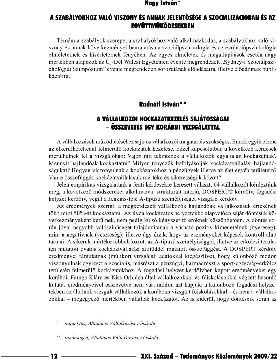 Az egyes elméletek és megállapítások esetén nagy mértékben alapozok az Új-Dél Walesi Egyetemen évente megrendezett Sydney-i Szociálpszichológiai Szimpózium évente megrendezett sorozatának