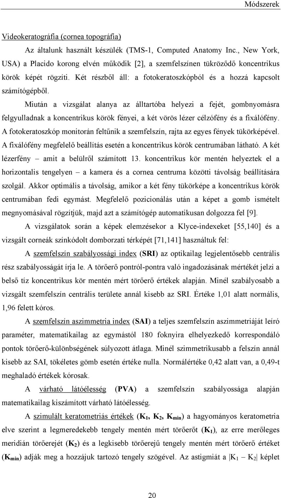 Miután a vizsgálat alanya az álltartóba helyezi a fejét, gombnyomásra felgyulladnak a koncentrikus körök fényei, a két vörös lézer célzófény és a fixálófény.