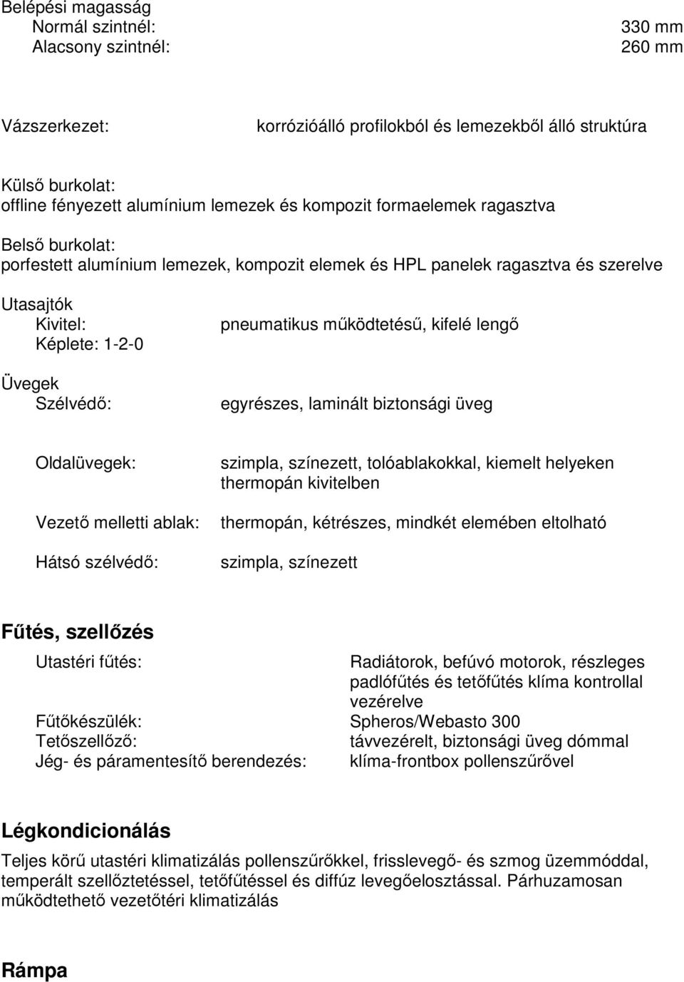 kifelé lengő egyrészes, laminált biztonsági üveg Oldalüvegek: Vezető melletti ablak: Hátsó szélvédő: szimpla, színezett, tolóablakokkal, kiemelt helyeken thermopán kivitelben thermopán, kétrészes,