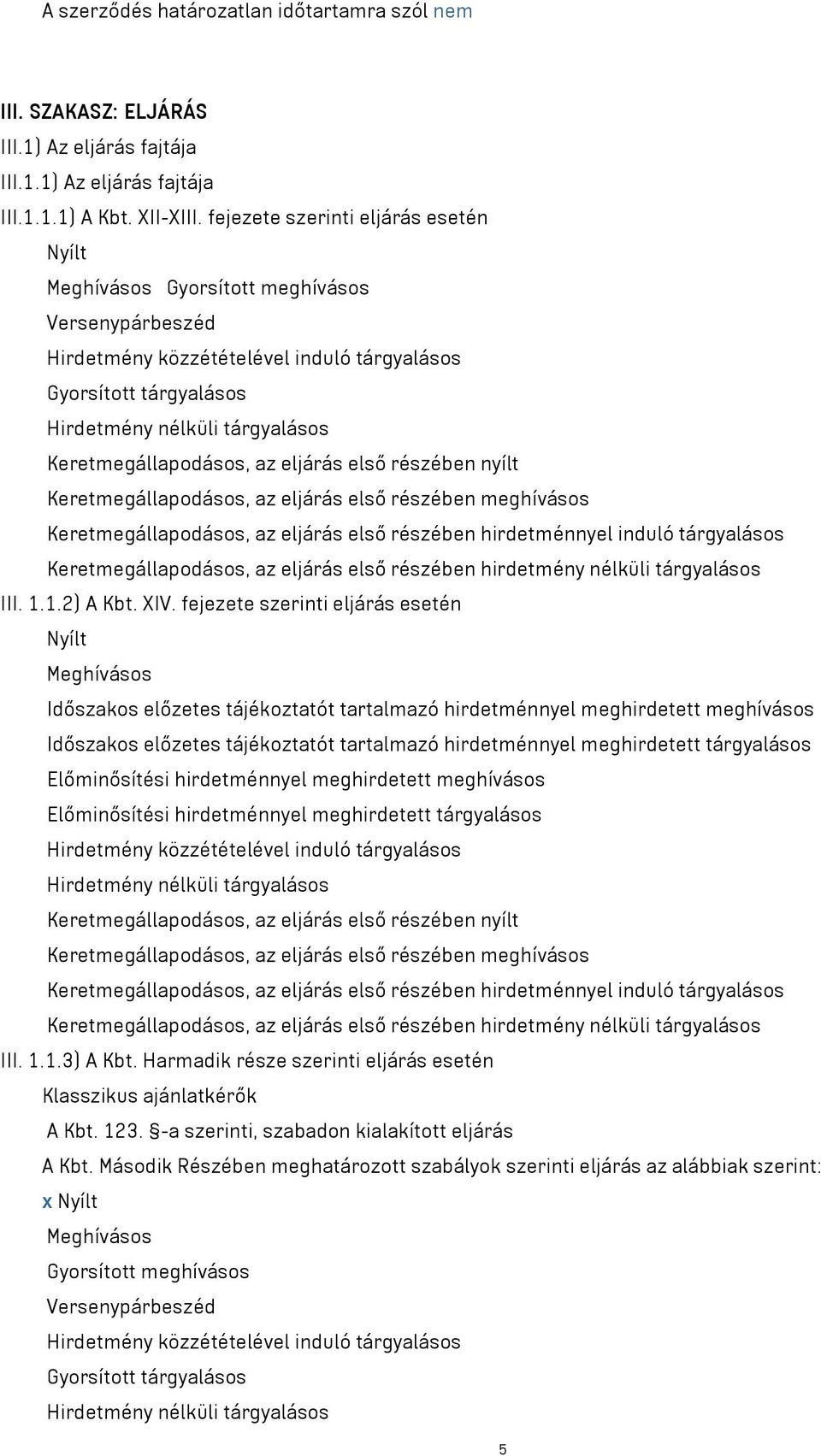 Keretmegállapodásos, az eljárás első részében nyílt Keretmegállapodásos, az eljárás első részében meghívásos Keretmegállapodásos, az eljárás első részében hirdetménnyel induló tárgyalásos