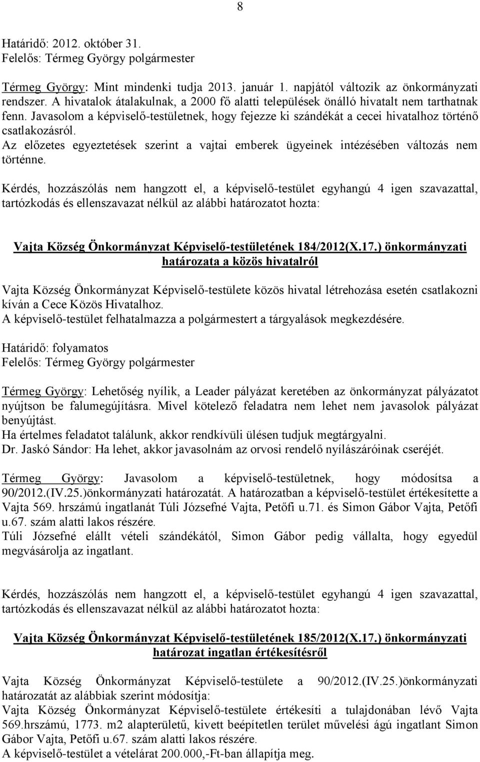 Az előzetes egyeztetések szerint a vajtai emberek ügyeinek intézésében változás nem történne. Vajta Község Önkormányzat Képviselő-testületének 184/2012(X.17.