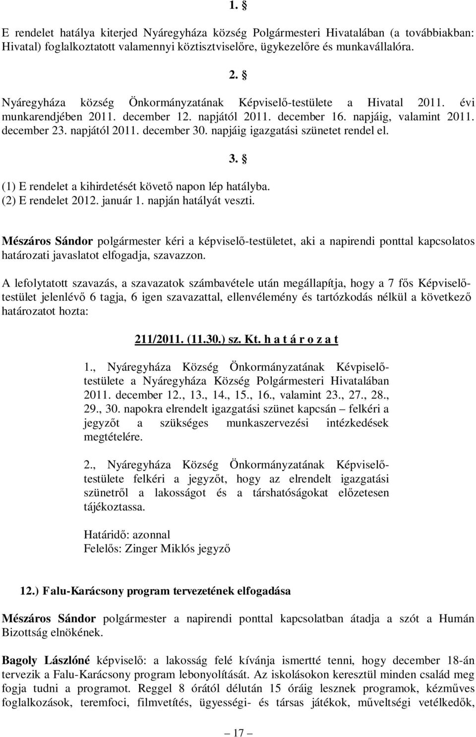 napjáig igazgatási szünetet rendel el. 3. (1) E rendelet a kihirdetését követő napon lép hatályba. (2) E rendelet 2012. január 1. napján hatályát veszti.