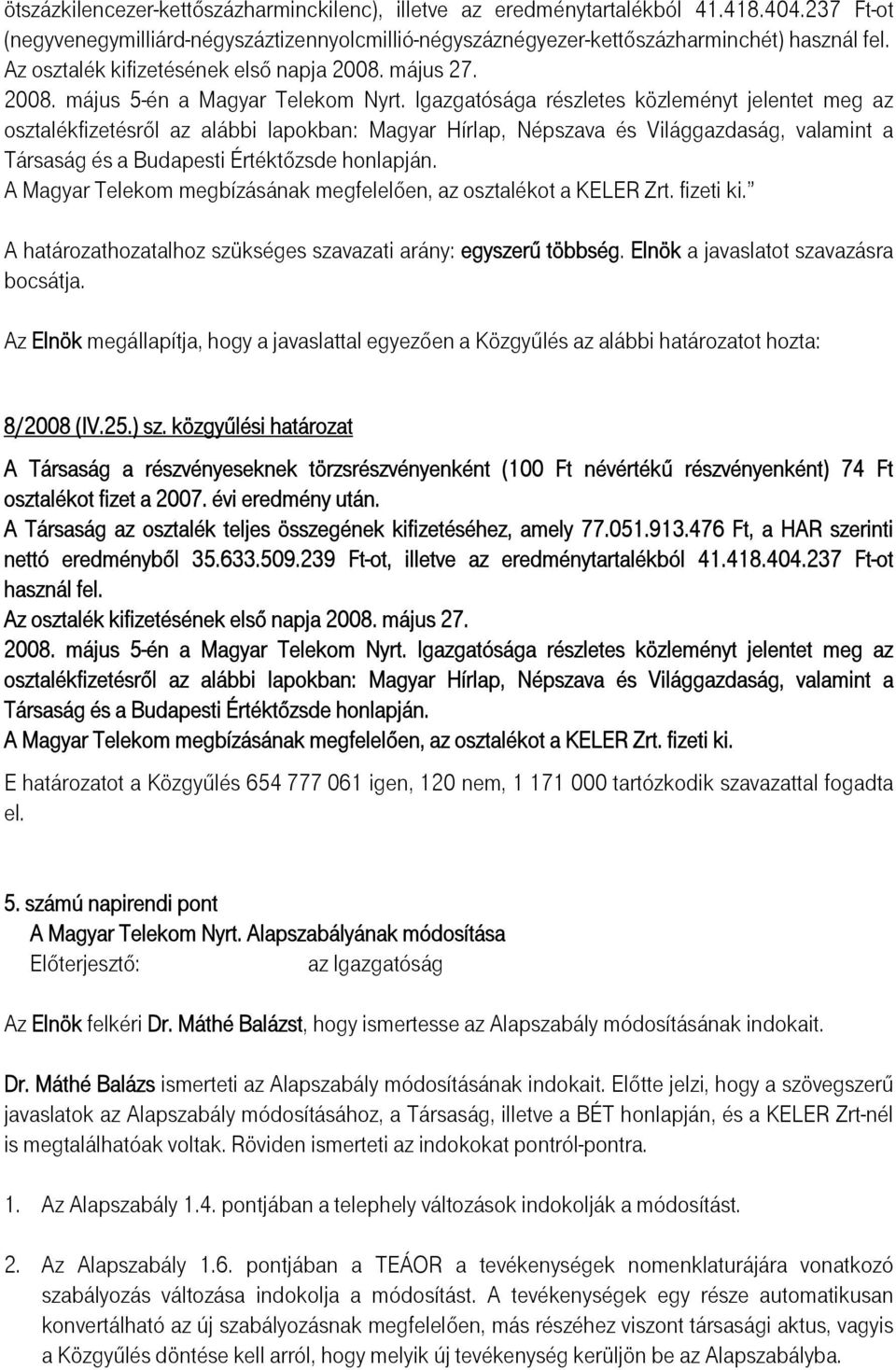 Igazgatósága részletes közleményt jelentet meg az osztalékfizetésről az alábbi lapokban: Magyar Hírlap, Népszava és Világgazdaság, valamint a Társaság és a Budapesti Értéktőzsde honlapján.