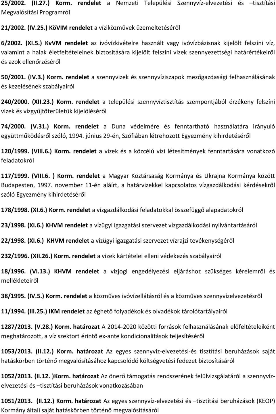 ellenőrzéséről 50/2001. (IV.3.) Korm. rendelet a szennyvizek és szennyvíziszapok mezőgazdasági felhasználásának és kezelésének szabályairól 240/2000. (XII.23.) Korm. rendelet a települési szennyvíztisztítás szempontjából érzékeny felszíni vizek és vízgyűjtőterületük kijelöléséről 74/2000.